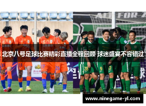 北京八号足球比赛精彩直播全程回顾 球迷盛宴不容错过