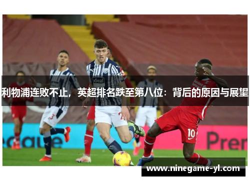 利物浦连败不止，英超排名跌至第八位：背后的原因与展望